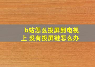 b站怎么投屏到电视上 没有投屏键怎么办